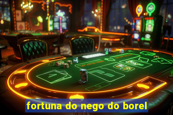 fortuna do nego do borel